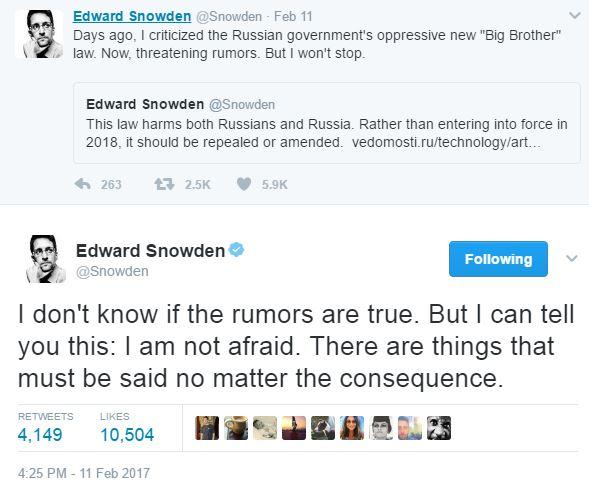 Edward Snowden @Snowden Feb 11 Days ago, I criticized the Russian government's oppressive new "Big Brother" law. Now, threatening rumors. But I won't stop Edward Snowden @Snowden This law harms both Russians and Russia. Rather than entering into force in 2018, it should be repealed or amended. vedomosti.ru/technology/art. わ263 仁一2.5K 5.9K Edward Snowden @Snowden Following l don't know if the rumors are true. But I can tell you this: I am not afraid. There are things that must be said no matter the consequence RETWEETSLIKES 4,149 10,504 r. 4:25 PM - 11 Feb 2017