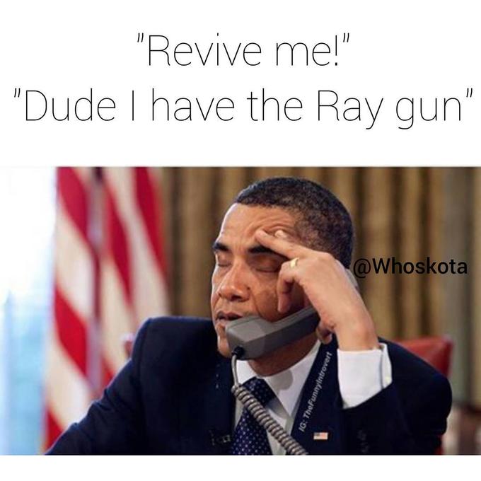 Revive me!" Dude I have the Ray gun Whoskota