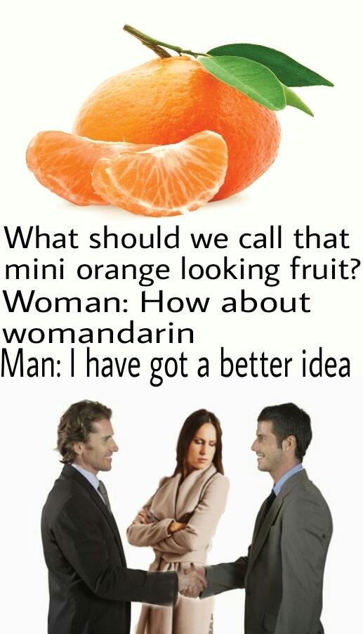 What should we call that mini orange looking fruit? Woman: How about womandarin Man: I have got a better idea