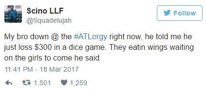 It Scino LLF @Squadelujah Follow My bro down @ the #ATLorgy right now, he told me he just loss $300 in a dice game. They eatin wings waiting on the girls to come he said 11:41 PM 18 Mar 2017 わ다 1,501 1,259