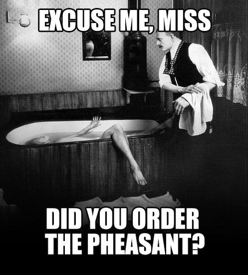 EXCUSE ME, MISS DID YOU ORDER THE PHEASANT