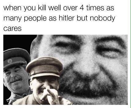 when you kill well over 4 times as many people as hitler but nobody cares