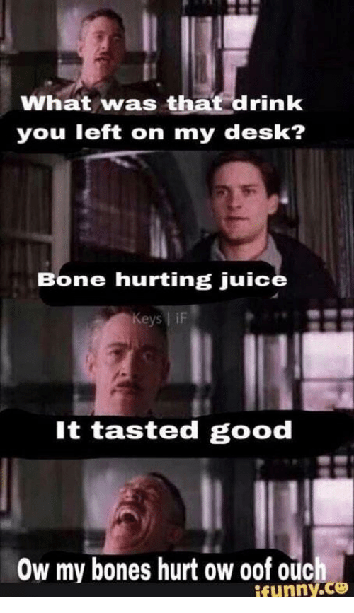 What was that drink you left on my desk? Bone hurting juice It tasted good Ow my bones hurt ow oof ouch funny.ce