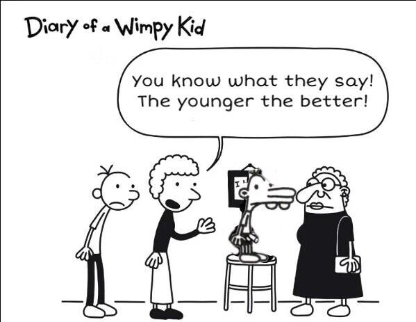 Diary f« Wimpy Kid You know what they say! The younger the better!