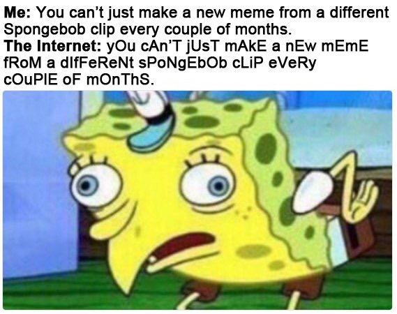 Me: You can't just make a new meme from a different Spongebob clip every couple of months. The Internet: yOu cAn'T jUsT mAkE a nEw mEmE fRoM a dlfFeReNt sPoNgEbOb cLiP eVeRy