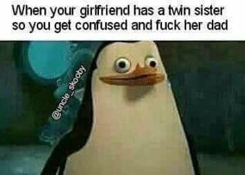 When your girlfriend has a twin sister so you get confused and f--- her dad