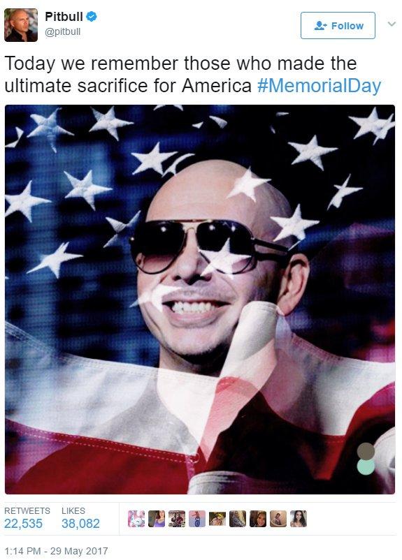 Pitbull @pitbull L-Follow ! Today we remember those who made the ultimate sacrifice for America #MemorialDay RETWEETS LIKES 22,535 38,082 e:12 : .[ 1:14 PM - 29 May 2017