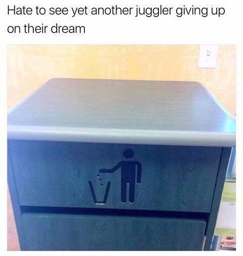 Hate to see yet another juggler giving up on their dream