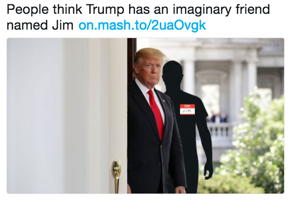 People think Trump has an imaginary friend named Jim on.mash.to/2uaOvgk