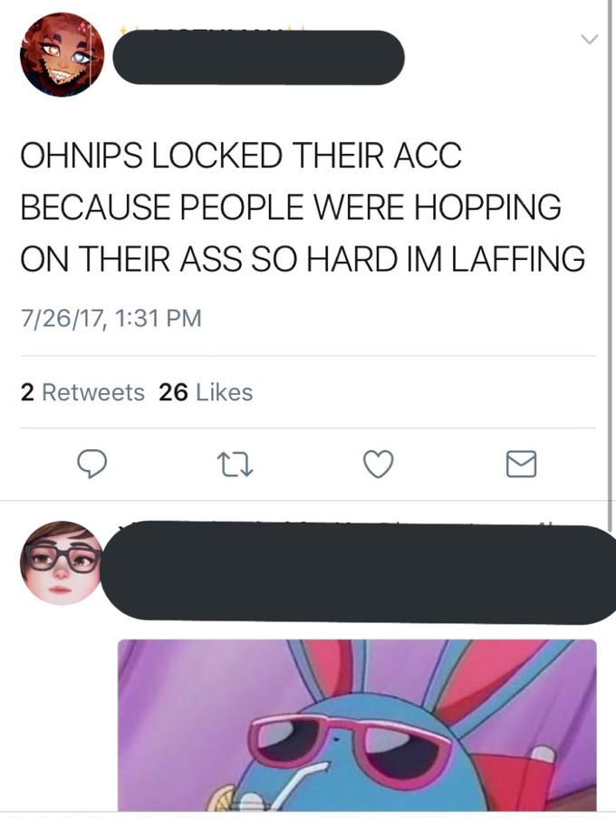 OHNIPS LOCKED THEIR ACC BECAUSE PEOPLE WERE HOPPING ON THEIR ASS SO HARD IM LAFFING 7/26/17, 1:31 PM 2 Retweets 26 Likes