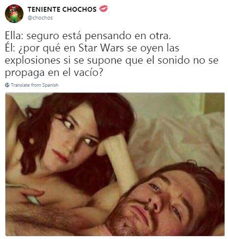 TENIENTE CHOCHos @chochos Ella: seguro estÃ¡ pensando en otra. El: ipor quÃ© en Star Wars se oyen las explosiones si se supone que el sonido no se propaga en el vacÃ­o? Translate from Spanish