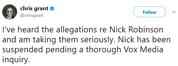 chris grant @chrisgrant Follow I've heard the allegations re Nick Robinson and am taking them seriously. Nick has been suspended pending a thorough Vox Media inquiry.