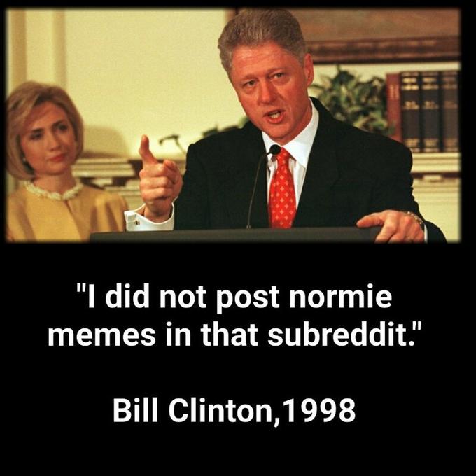 "I did not post normie memes in that subreddit." Bill Clinton,1998