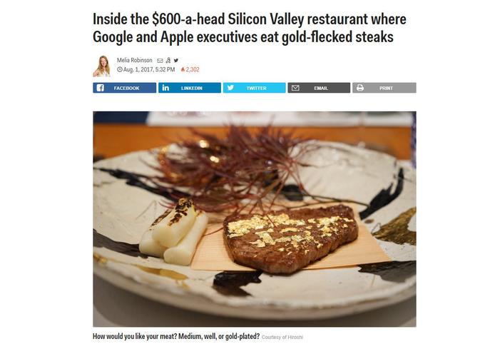 where Inside the $600-a-head Silicon Valley restaurant where Google and Aple executives eat Google and Apple executives eat gold-flecked steaks Melia Robinson Aug. 1, 2017, 5:32 PM 2,302 FACEBOOK in LINKEDIN TWITTER EMAIL PRINT How would you like your meat? Medium, well, or gold-plated? courtesy of Hiroshi