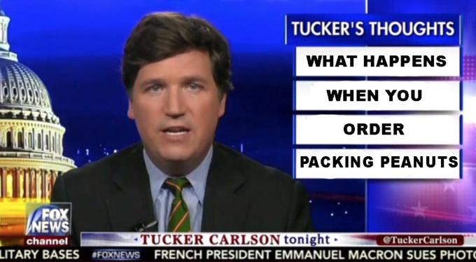 TUCKER'S THOUGHTS WHAT HAPPENS WHEN YOU ORDER PACKING PEANUTS FOX EWS channel TUCKER CARLSON tonight LITARY BASES FOXNEWS FRENCH PRESIDENT EMMANUEL MACRON SUES PHOT @TuckerCarlson