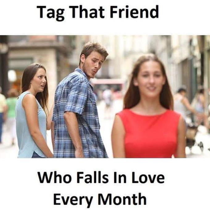 Tag that friend... / Who falls in love every month Distracted Boyfriend meme asking you to tag a friend who falls in love every month