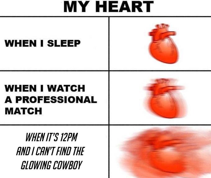 MY HEART WHEN I SLEEP WHEN I WATCH A PROFESSIONAL MATCH WHEN IT'S 12PW AND ICANT FIND THE GLOWING COWBOY