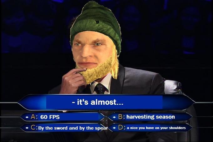 it's almost... ◆A: 60 FPS B: harvesting season - C:By the sword and by the spear D: a nice you have on your shouliders
