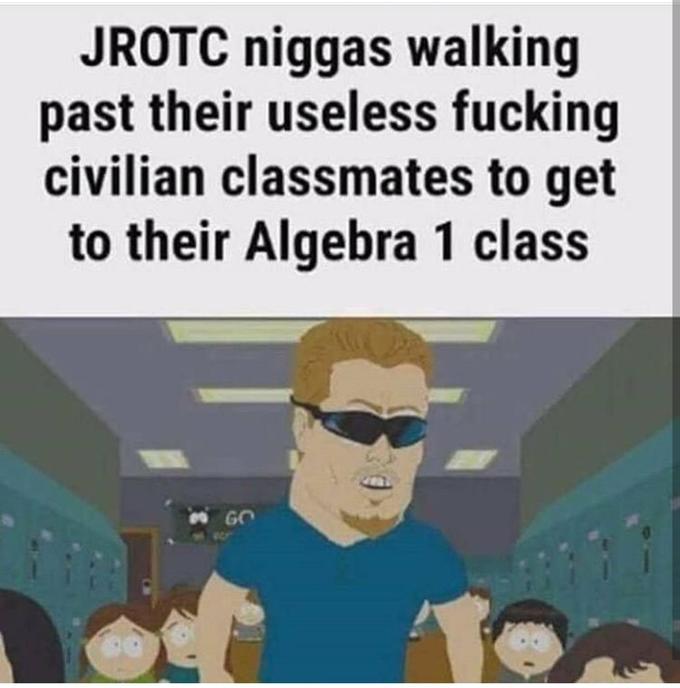 JROTC n----- walking past their useless f------ civilian classmates to get to their Algebra 1 class