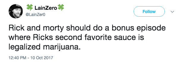 LainZero @LainZero Follow ) Rick and morty should do a bonus episode where Ricks second favorite sauce is legalized marijuana. 12:40 PM-10 Oct 2017