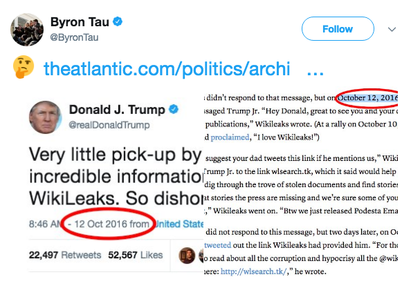 Byron Tau @ByronTau Follow theatlantic.com/politics/archi didn't respond to that message, but on October 12, 2016 Donald J. TrumpsagedTrump Jr. "Hey Donald, great to see you and your publications," Wikileaks wrote. (At a rally on October 10 d proclaimed, "I love Wikileaks!") @realDonaldTrump suggest your dad tweets this link if he mentions us," Wiki 「rump Jr. to the link wisearch.tk, which it said would dig through the trove of stolen documents and find stories at stories the press are ," Wikileaks went on. "Btw we just released Podesta Ema and we re sure some of 8:46 AN-12 Oct 2016 from United State did not respond to this message, but two d tweeted out the link Wikileaks had provided him. "For the o read about all the corruption and hypocrisy all the @wik ere: http://wlsearch.tk/," he wrote