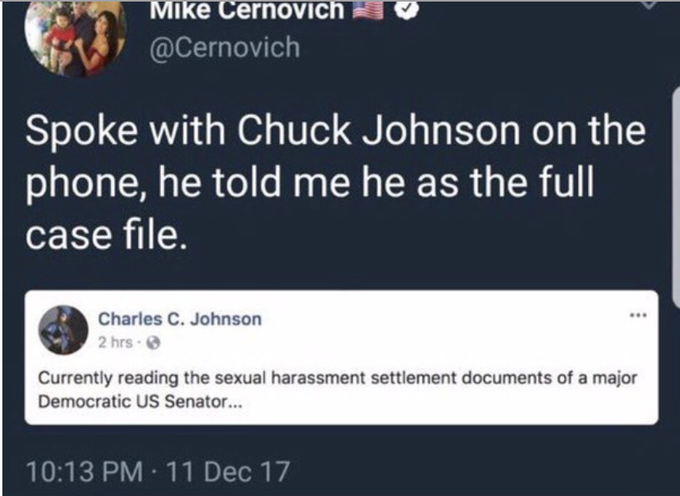 @Cernovich Spoke with Chuck Johnson on the phone, he told me he as the ful case file. Charles C. Johnson 2 hrs Currently reading the sexual harassment settlement documents of a major Democratic US Senator... 10:13 PM 11 Dec 17