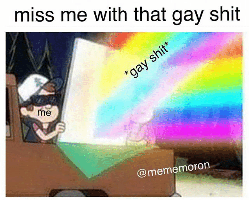 miss me with that gay s--- me @mememoron