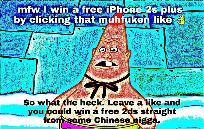 mfw win a free iPhone 2 9u by clicking that muhfuken like So what the heck. Leave a ike and you Çould win a free 2ds straight e Chinese nigg