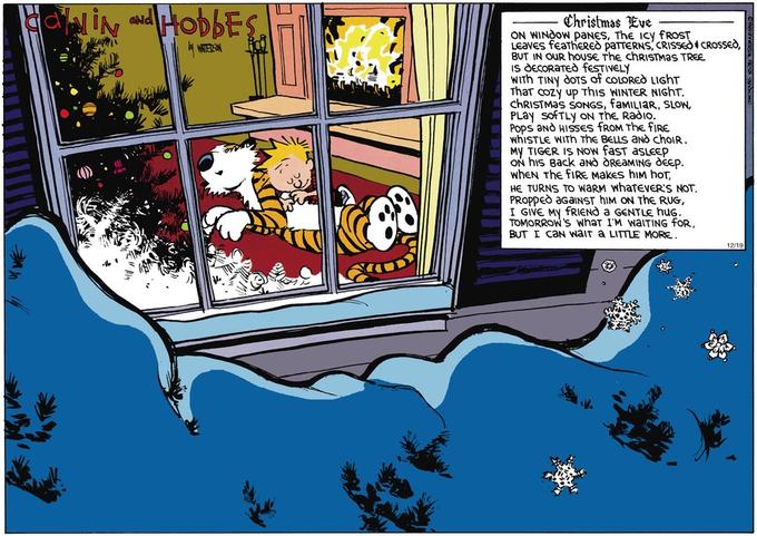 Christmas Eve ON WINdow paNES, The iCy FROST LeaVES feaThERE paTTERNS, CRISSEò1 CROSSEò, BUT IN OUR house The chRISTMaS TREE WITh TINY oTS of coLORed LIGhT Thar cozy up This WINTER NIGhT. ChRISTMas SONGs, faMILIaR, SLON, PLay SofTLy ON ThE Radlo Pops aNò HISSES FROM TheFIRE WhISTLE WiTh The BELLS aNdò choIR My TIGER IS NOW fasT aSLEEp oN his Back aNd OREaMING SE whEN The FIRE Makes hIM hoT, HE TURNS To WaRM whaTevER'S NOT PRoppEò aGaINST hIM ON ThE RUG, I GIVE My fRIENò a GENTLs hug BUT I CaN WaIT a LITTLE MORE.