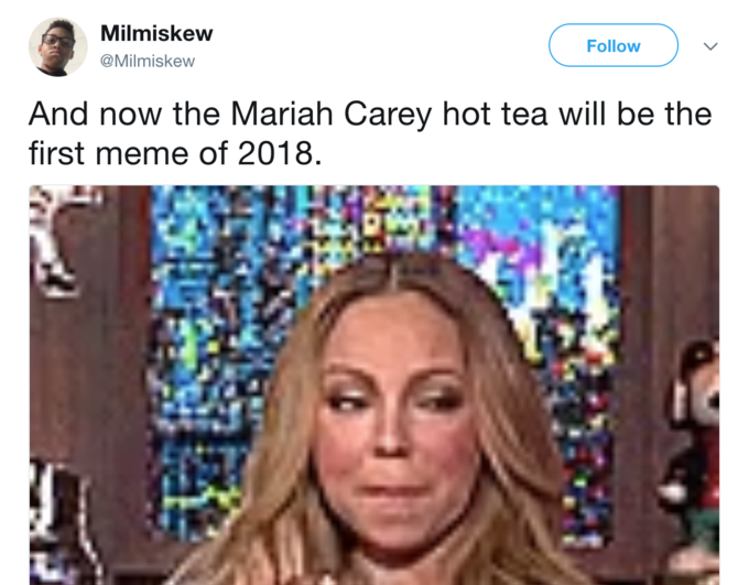 Milmiskew @Milmiskew Follow And now the Mariah Carey hot tea will be the first meme of 2018