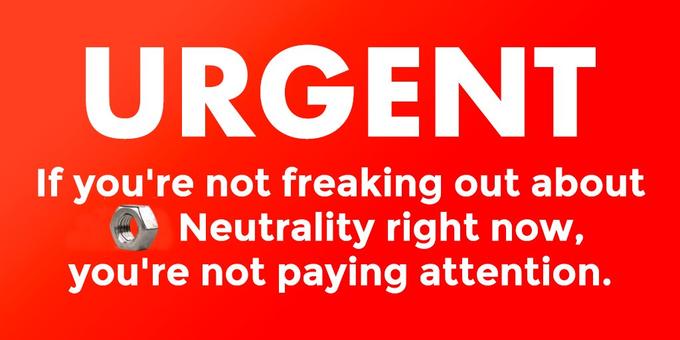 URGENT If you're not freaking out about Neutrality right now, you're not paying attention.