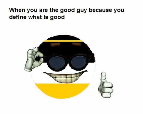 When you are the good guy because you define what is good