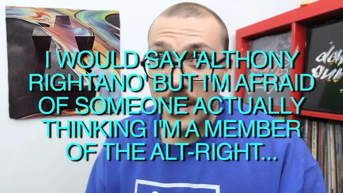 IWOULD SAY ALTHONY RIGHTANO' BUT I'MAFRAID OF SOMEONE ACTUALLY THINKING IMA MEMBER THE ALT-RIGHT ME KING RMA MEMBER OF