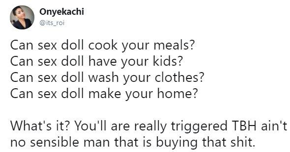 Onyekachi @its_roi Can sex doll cook your meals? Can sex doll have your kids? Can sex doll wash your clothes? Can sex doll make your home? What's it? You'll are really triggered TBH ain't no sensible man that is buying that s---.