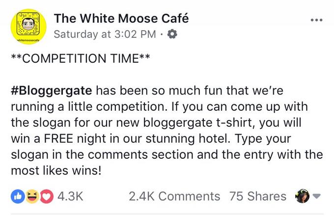 The White Moose Café Saturday at 3:02 PM . k* #Bloggergate has been so much fun that we're running a little competition. If you can come up with the slogan for our new bloggergate t-shirt, you will win a FREE night in our stunning hotel. Type your slogan in the comments section and the entry with the most likes wins! 080 4.3K 2.4k Comments 75 Shares ▼