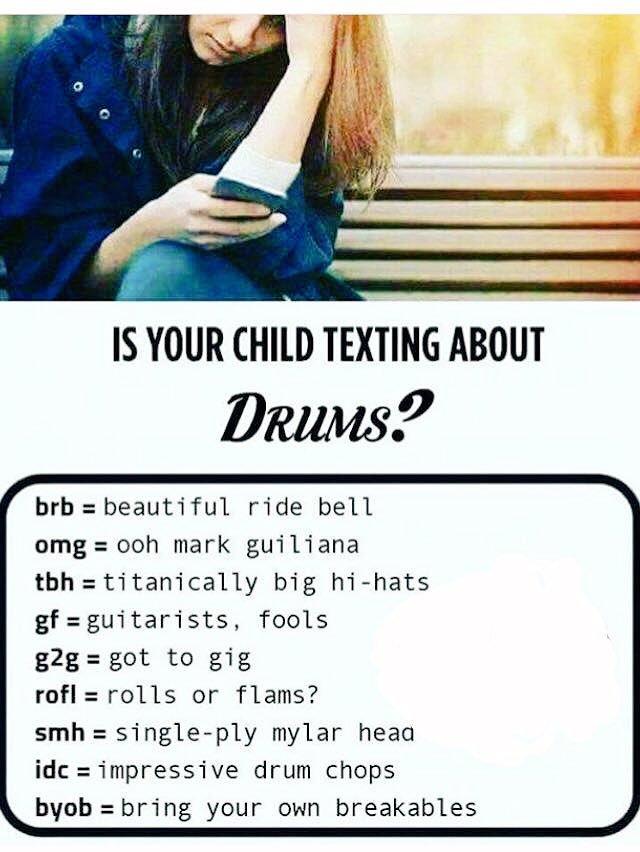 IS YOUR CHILD TEXTING ABOUT DruMs? brb=beautiful ride bell omg= ooh mark gui liana tbh titanically big hi-hats gf = guitarists, fools g2g= got to gig rofl= rolls or flams? smh= single-ply mylar heaa idc= impressive drum chops byob=bring your own breakables