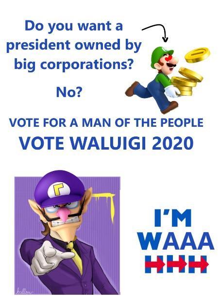 Do you want a president owned by big corporations? No? VOTE FOR A MAN OF THE PEOPLE VOTE WALUIGI 2020 I'M WAAA