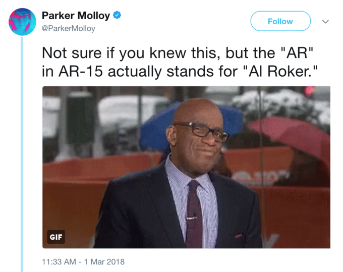 Parker Molloy @ParkerMolloy Follow Not sure if you knew this, but the "AR" in AR-15 actually stands for "Al Roker." GIF 1:33 AM-1 Mar 2018