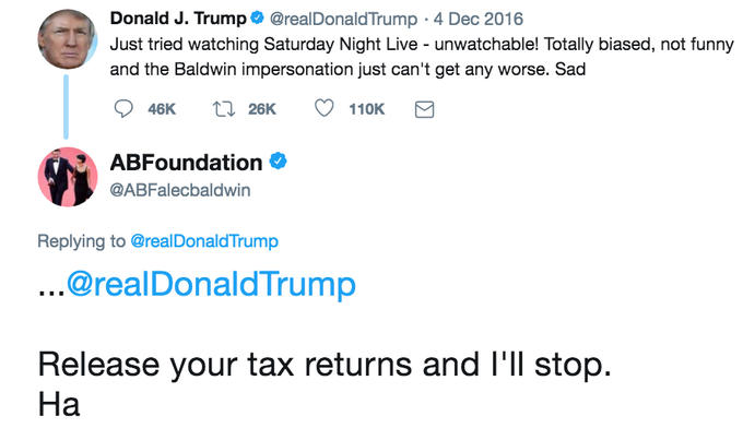 Donald J. Trump@realDonaldTrump 4 Dec 2016 Just tried watching Saturday Night Live - unwatchable! Totally biased, not funny and the Baldwin impersonation just can't get any worse. Sad 46K t26K 110K ABFoundation @ABFalecbaldwin Replying to @realDonaldTrump ...@realDonaldTrump Release your tax returns and I'll stop. Ha