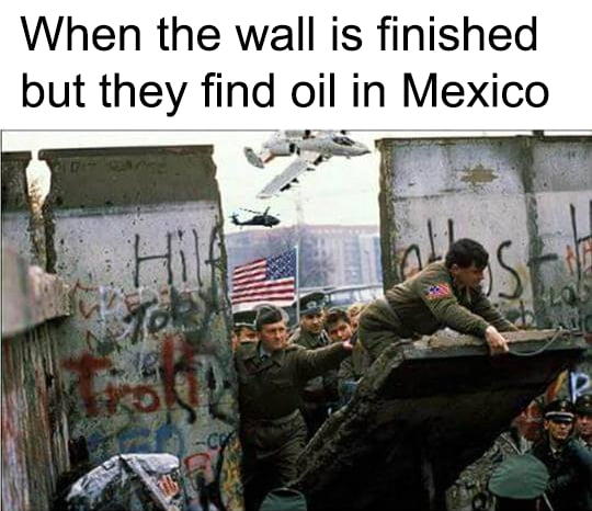 When the wall is finished but they find oil in Mexico Hl