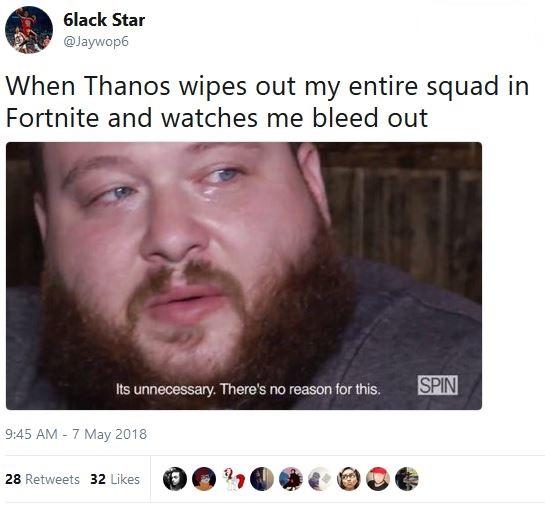 Thanos Y U Do Dis? 6lack Star @Jaywop6 When Thanos wipes out my entire squad in Fortnite and watches me bleed out Its unnecessary. There's no reason for this. SPIN 9:45 AM-7 May 2018 28 Retweets 32 Likes