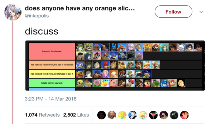 does anyone have any orange slic... @inkopolis Follow discuss has said f--- before has not said f--- before, but can if so desired has not said f--- before, and refuses to say it legally cannot say f--- 3:23 PM-14 Mar 2018 1,074 Retweets 2,502 Likes0