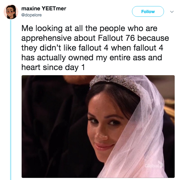 maxine YEETmer @dopelore Follow Me looking at all the people who are apprehensive about Fallout 76 because they didn't like fallout 4 when fallout 4 has actually owned my entire ass and heart since day 1