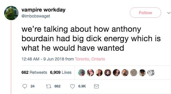 vampire workday @imbobswaget Follow we're talking about how anthony bourdain had big d--- energy which is what he would nave wanted 12:48 AM - 9 Jun 2018 from Toronto, Ontario 662 Retweets 6,909 Likes