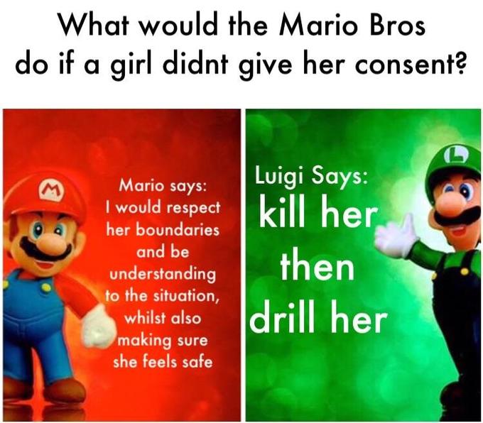 What would the Mario Bros do if a girl didnt give her consent? Luigi Says: Mario say:s: I would respect her boundaries and be understanding to the situation, whilst also making sure she feels safe l her en