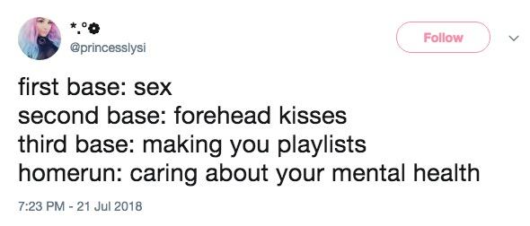 Follow @princesslysi first base: sex second base: forehead kisses third base: making you playlists homerun: caring about your mental health 7:23 PM -21 Jul 2018