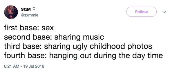 1 Follow @sxmmie first base: sex second base: sharing music third base: sharing ugly childhood photos fourth base: hanging out during the day time 6:21 AM - 19 Jul 2018