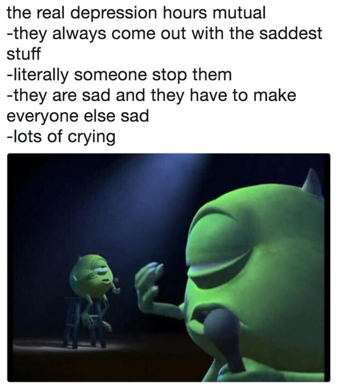 the real depression hours mutual -they always come out with the saddest stuff -literally someone stop them -they are sad and they have to make everyone else sad -lots of crying