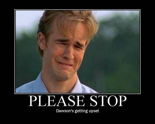 PLEASE STOP Dawson's getting upset