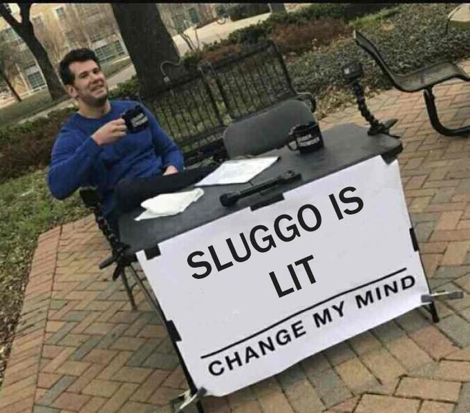 SLUGGO IS LIT CHANGE MY MIND